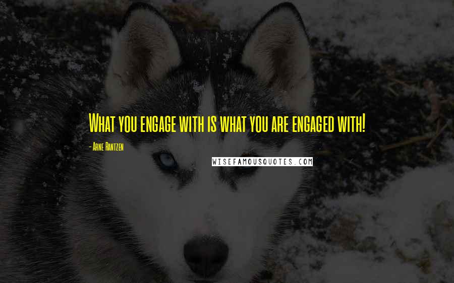Arne Rantzen Quotes: What you engage with is what you are engaged with!