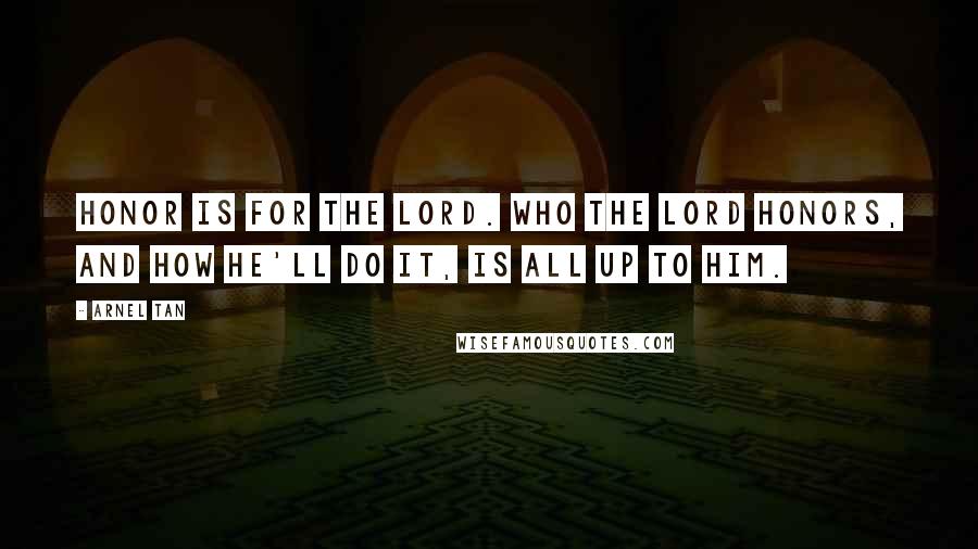 Arnel Tan Quotes: Honor is for the Lord. Who the Lord honors, and how He'll do it, is all up to Him.