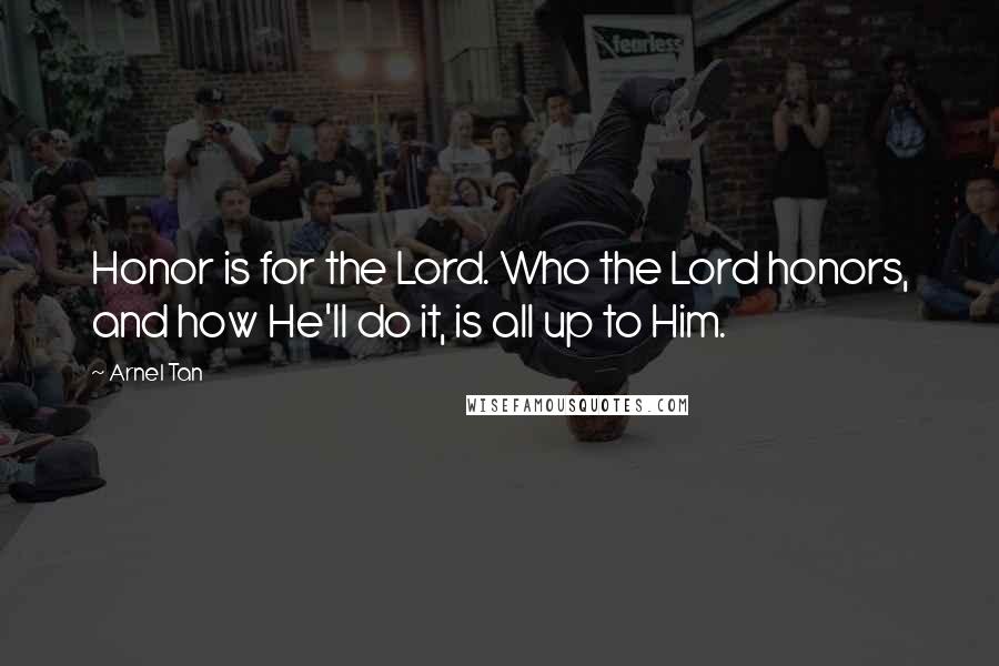 Arnel Tan Quotes: Honor is for the Lord. Who the Lord honors, and how He'll do it, is all up to Him.