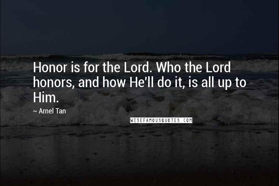 Arnel Tan Quotes: Honor is for the Lord. Who the Lord honors, and how He'll do it, is all up to Him.