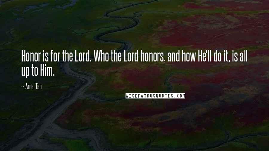 Arnel Tan Quotes: Honor is for the Lord. Who the Lord honors, and how He'll do it, is all up to Him.