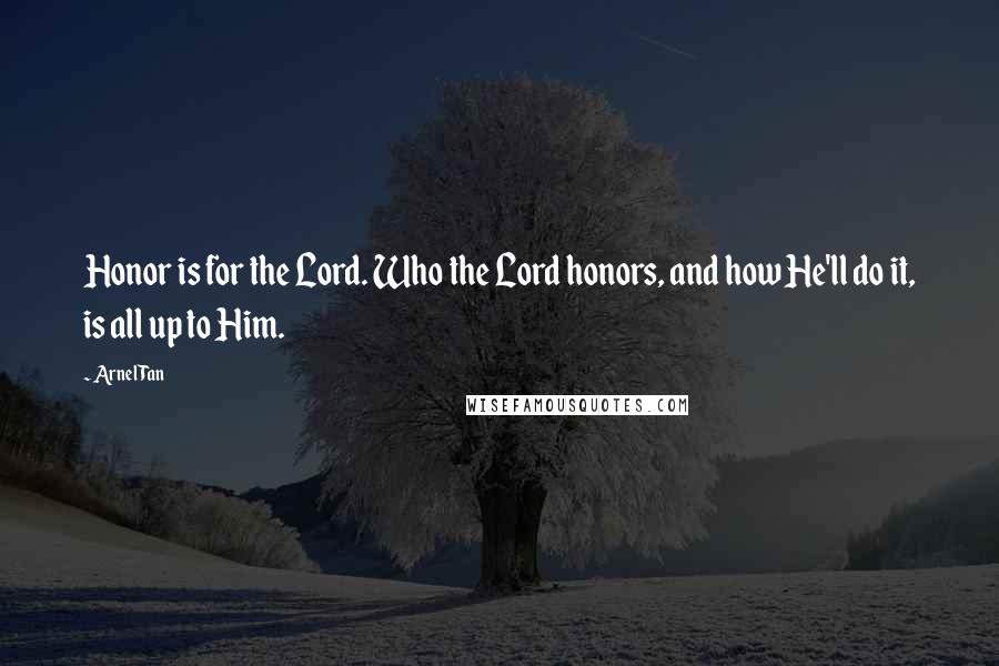 Arnel Tan Quotes: Honor is for the Lord. Who the Lord honors, and how He'll do it, is all up to Him.