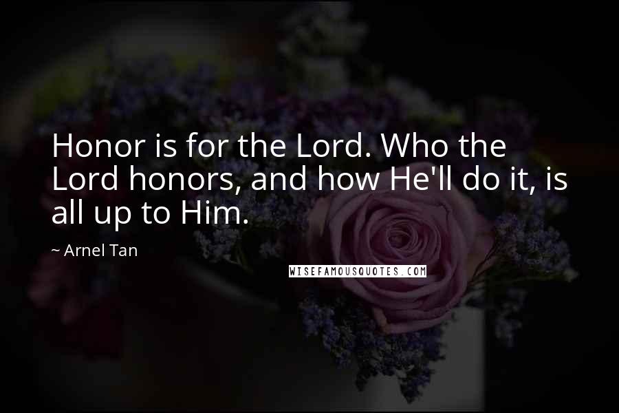 Arnel Tan Quotes: Honor is for the Lord. Who the Lord honors, and how He'll do it, is all up to Him.