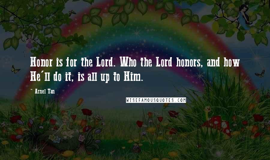 Arnel Tan Quotes: Honor is for the Lord. Who the Lord honors, and how He'll do it, is all up to Him.