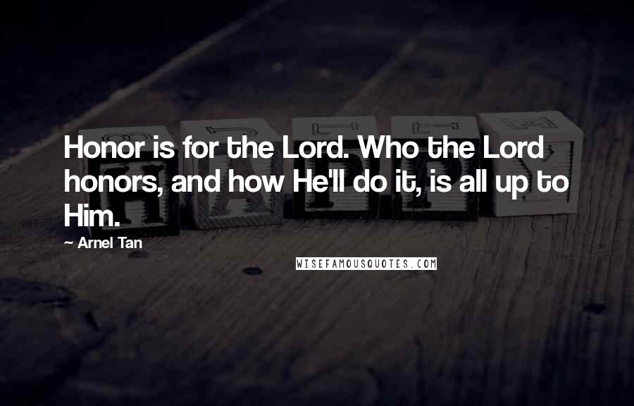 Arnel Tan Quotes: Honor is for the Lord. Who the Lord honors, and how He'll do it, is all up to Him.