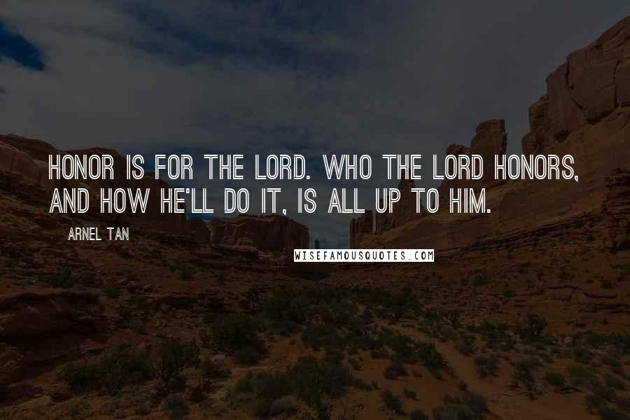 Arnel Tan Quotes: Honor is for the Lord. Who the Lord honors, and how He'll do it, is all up to Him.