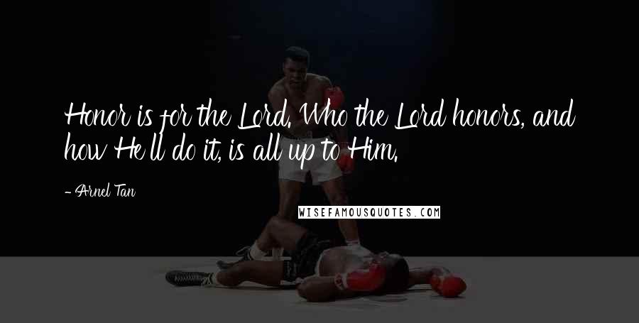 Arnel Tan Quotes: Honor is for the Lord. Who the Lord honors, and how He'll do it, is all up to Him.
