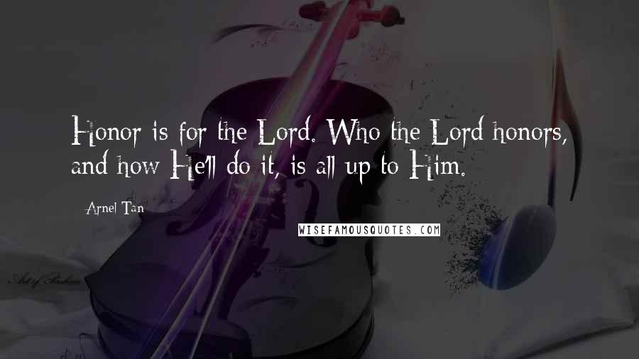 Arnel Tan Quotes: Honor is for the Lord. Who the Lord honors, and how He'll do it, is all up to Him.