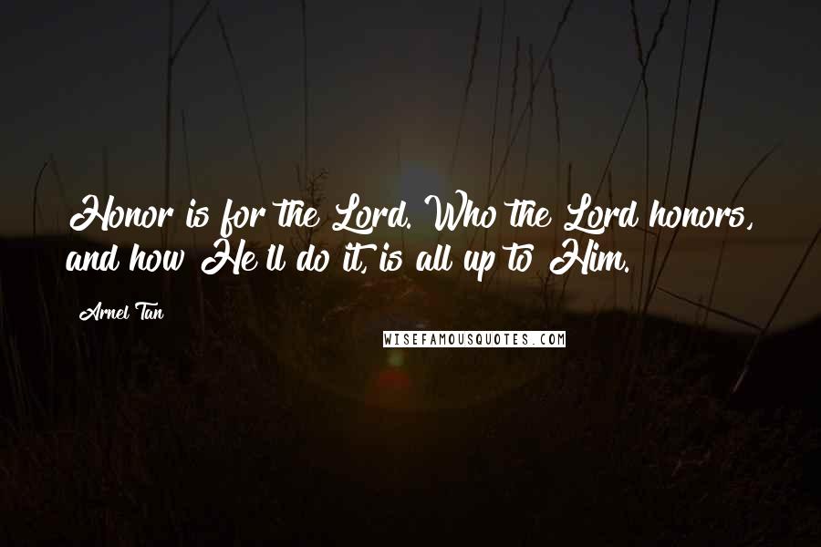 Arnel Tan Quotes: Honor is for the Lord. Who the Lord honors, and how He'll do it, is all up to Him.