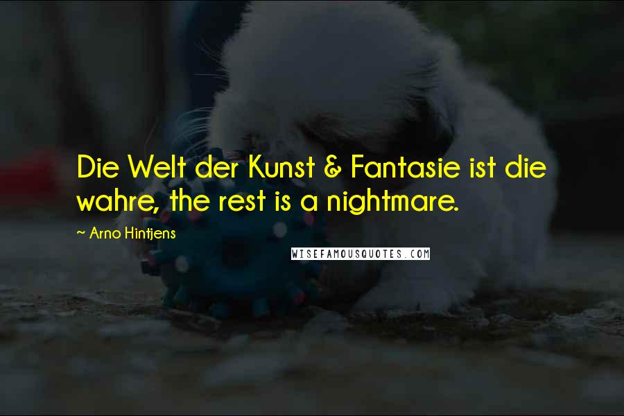 Arno Hintjens Quotes: Die Welt der Kunst & Fantasie ist die wahre, the rest is a nightmare.