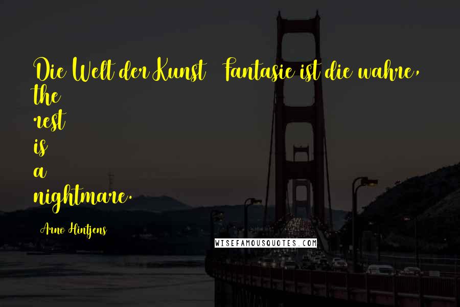 Arno Hintjens Quotes: Die Welt der Kunst & Fantasie ist die wahre, the rest is a nightmare.