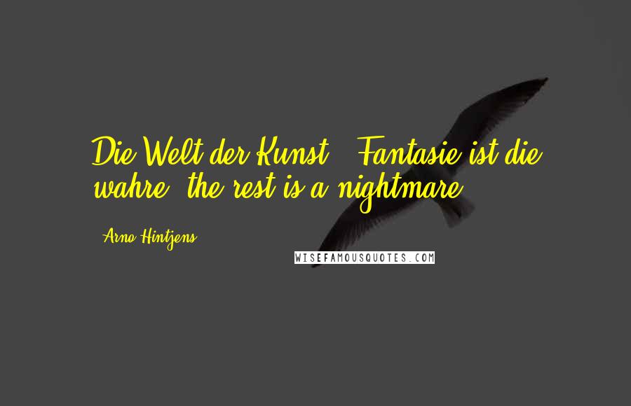 Arno Hintjens Quotes: Die Welt der Kunst & Fantasie ist die wahre, the rest is a nightmare.