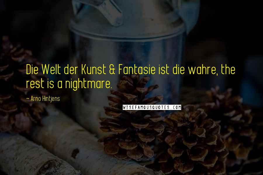 Arno Hintjens Quotes: Die Welt der Kunst & Fantasie ist die wahre, the rest is a nightmare.