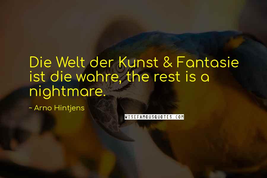 Arno Hintjens Quotes: Die Welt der Kunst & Fantasie ist die wahre, the rest is a nightmare.