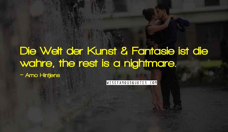 Arno Hintjens Quotes: Die Welt der Kunst & Fantasie ist die wahre, the rest is a nightmare.