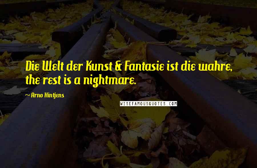 Arno Hintjens Quotes: Die Welt der Kunst & Fantasie ist die wahre, the rest is a nightmare.