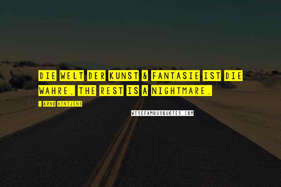 Arno Hintjens Quotes: Die Welt der Kunst & Fantasie ist die wahre, the rest is a nightmare.