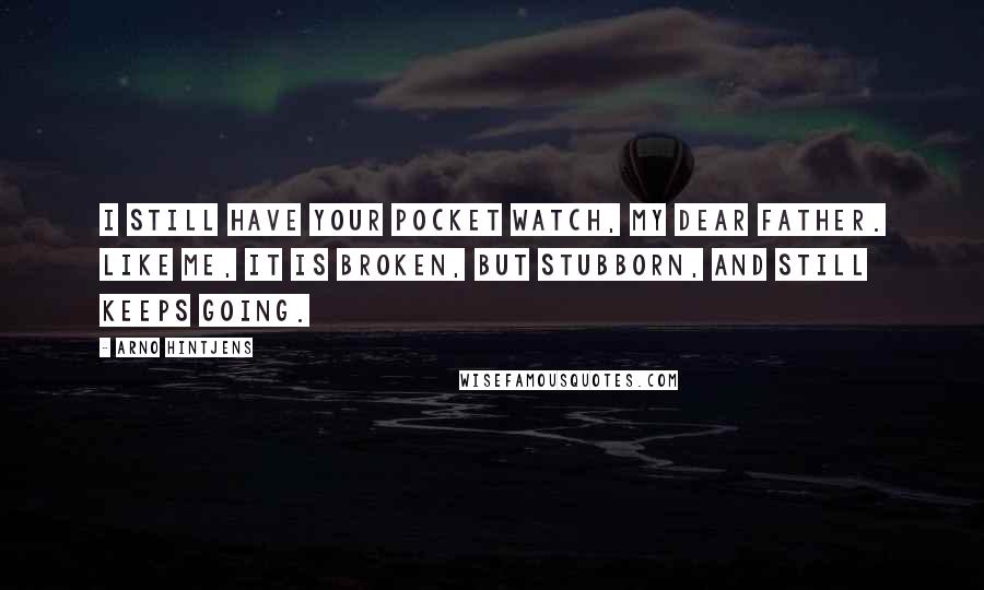 Arno Hintjens Quotes: I still have your pocket watch, my dear father. Like me, it is broken, but stubborn, and still keeps going.
