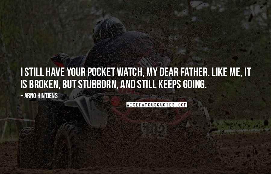 Arno Hintjens Quotes: I still have your pocket watch, my dear father. Like me, it is broken, but stubborn, and still keeps going.