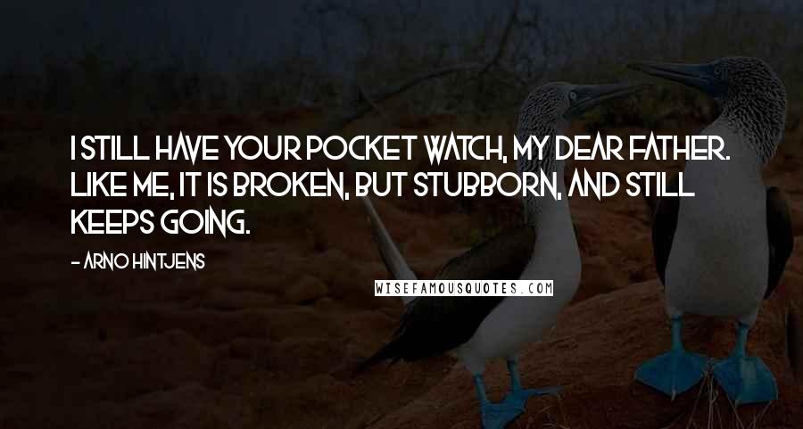 Arno Hintjens Quotes: I still have your pocket watch, my dear father. Like me, it is broken, but stubborn, and still keeps going.