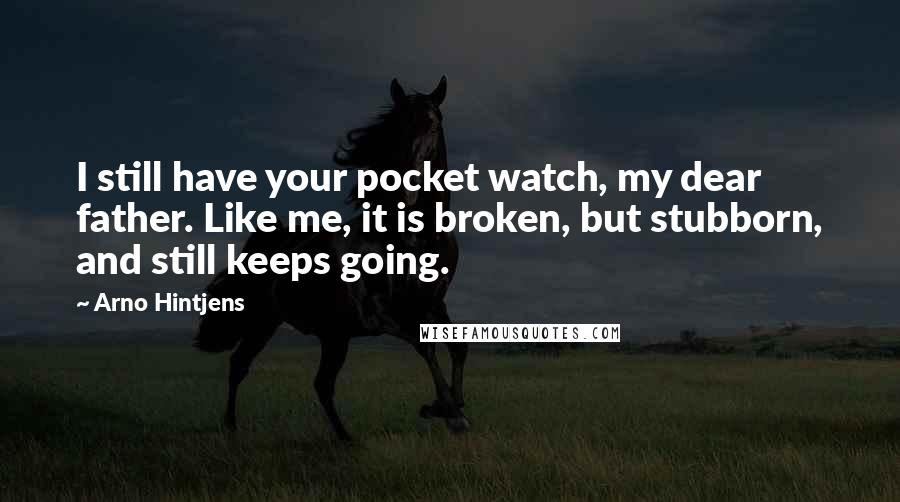 Arno Hintjens Quotes: I still have your pocket watch, my dear father. Like me, it is broken, but stubborn, and still keeps going.