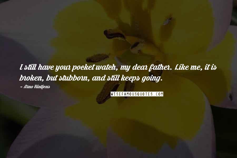 Arno Hintjens Quotes: I still have your pocket watch, my dear father. Like me, it is broken, but stubborn, and still keeps going.