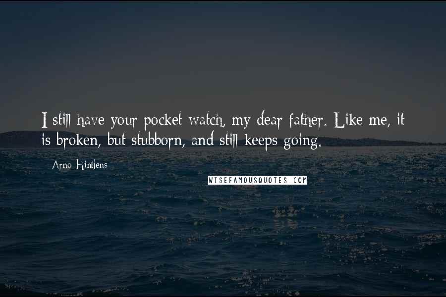 Arno Hintjens Quotes: I still have your pocket watch, my dear father. Like me, it is broken, but stubborn, and still keeps going.