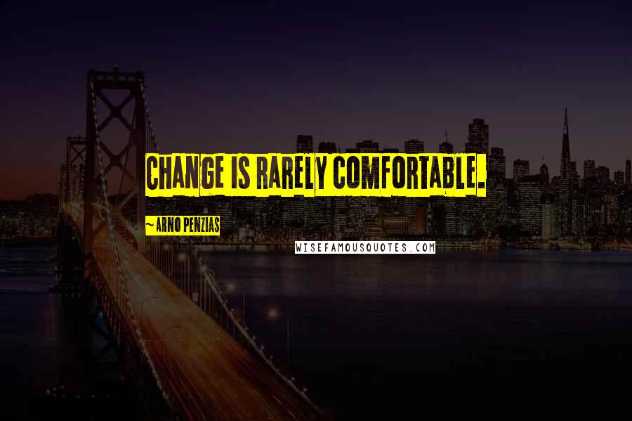 Arno Penzias Quotes: Change is rarely comfortable.