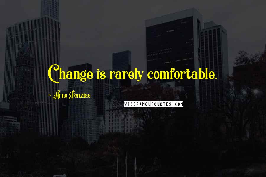 Arno Penzias Quotes: Change is rarely comfortable.