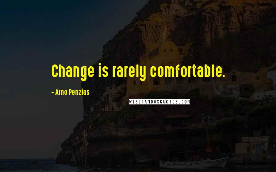 Arno Penzias Quotes: Change is rarely comfortable.