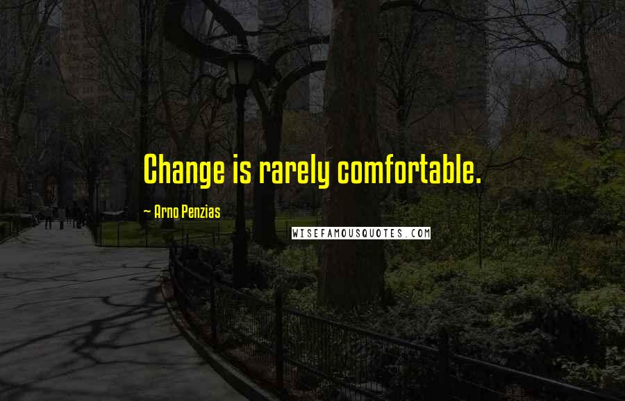 Arno Penzias Quotes: Change is rarely comfortable.