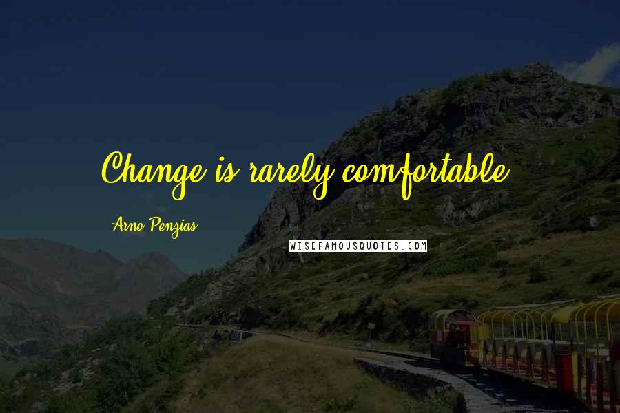 Arno Penzias Quotes: Change is rarely comfortable.