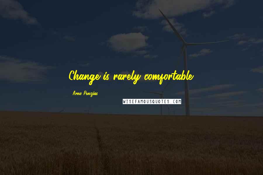 Arno Penzias Quotes: Change is rarely comfortable.