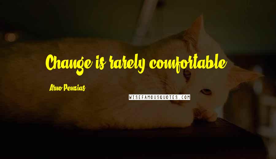 Arno Penzias Quotes: Change is rarely comfortable.