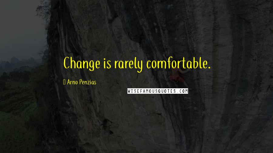 Arno Penzias Quotes: Change is rarely comfortable.