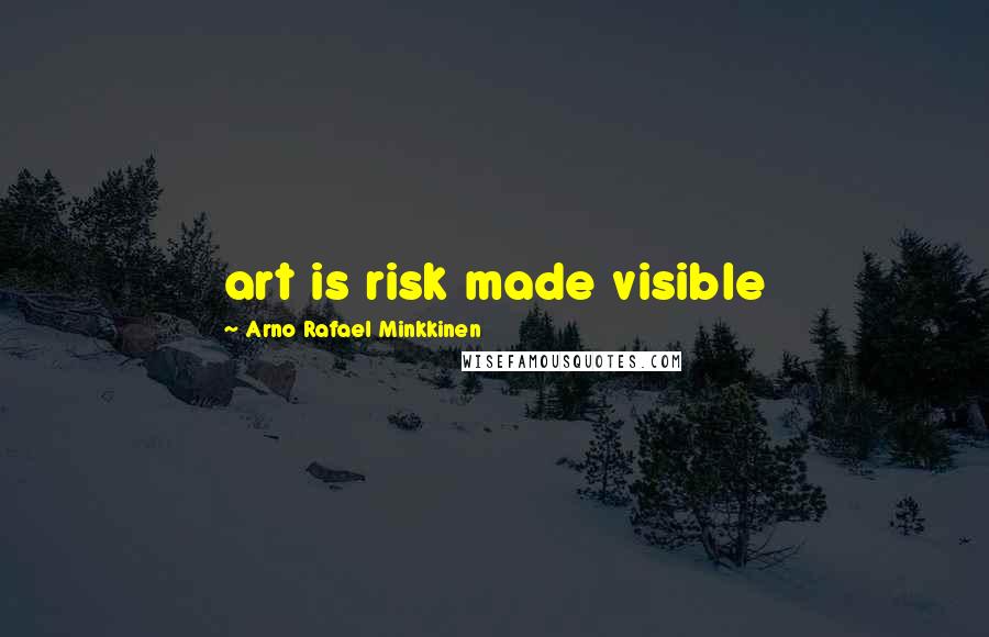 Arno Rafael Minkkinen Quotes: art is risk made visible