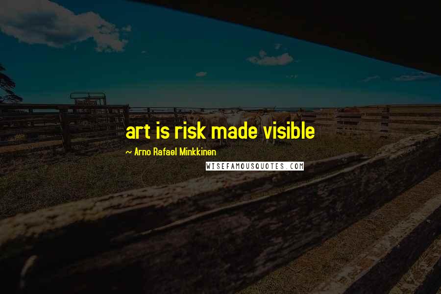 Arno Rafael Minkkinen Quotes: art is risk made visible