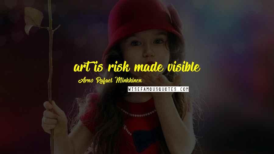 Arno Rafael Minkkinen Quotes: art is risk made visible