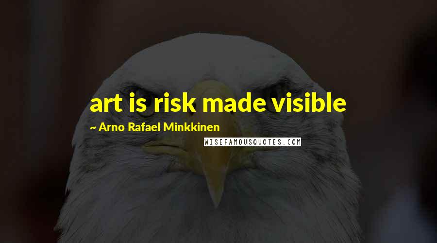 Arno Rafael Minkkinen Quotes: art is risk made visible