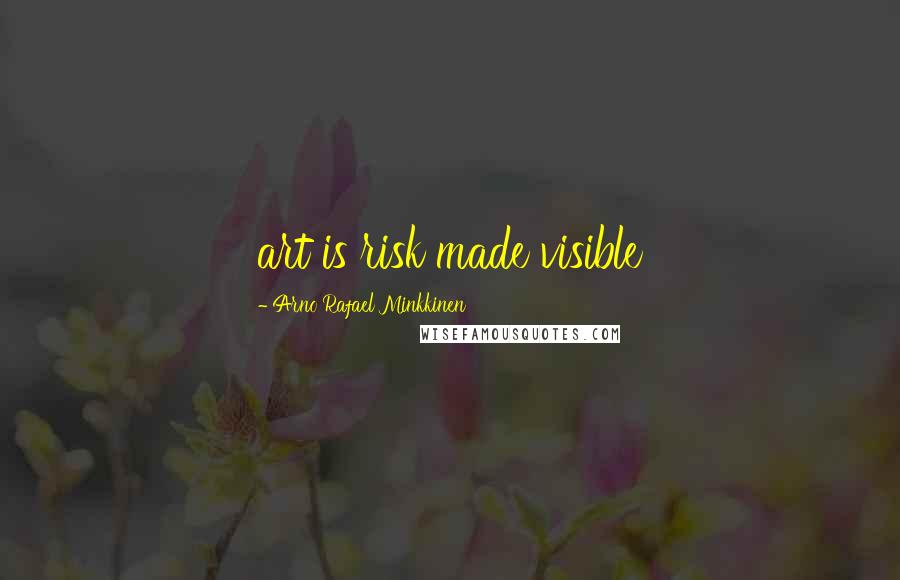 Arno Rafael Minkkinen Quotes: art is risk made visible