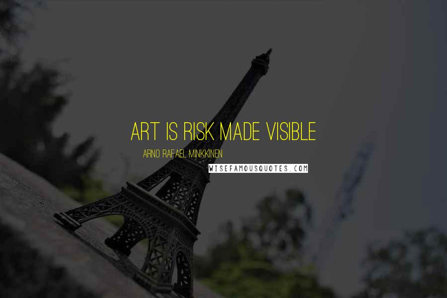 Arno Rafael Minkkinen Quotes: art is risk made visible