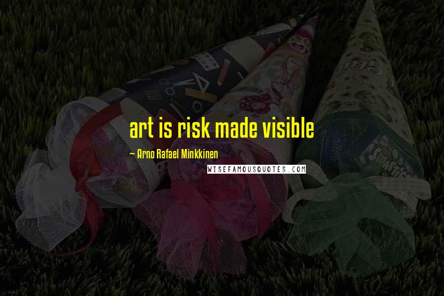 Arno Rafael Minkkinen Quotes: art is risk made visible