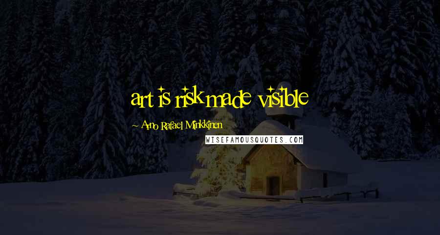Arno Rafael Minkkinen Quotes: art is risk made visible