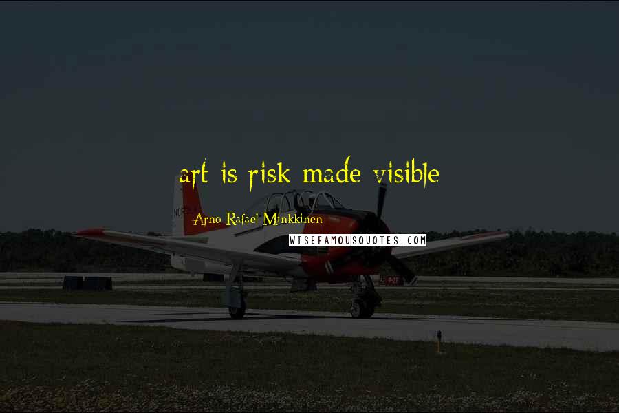 Arno Rafael Minkkinen Quotes: art is risk made visible