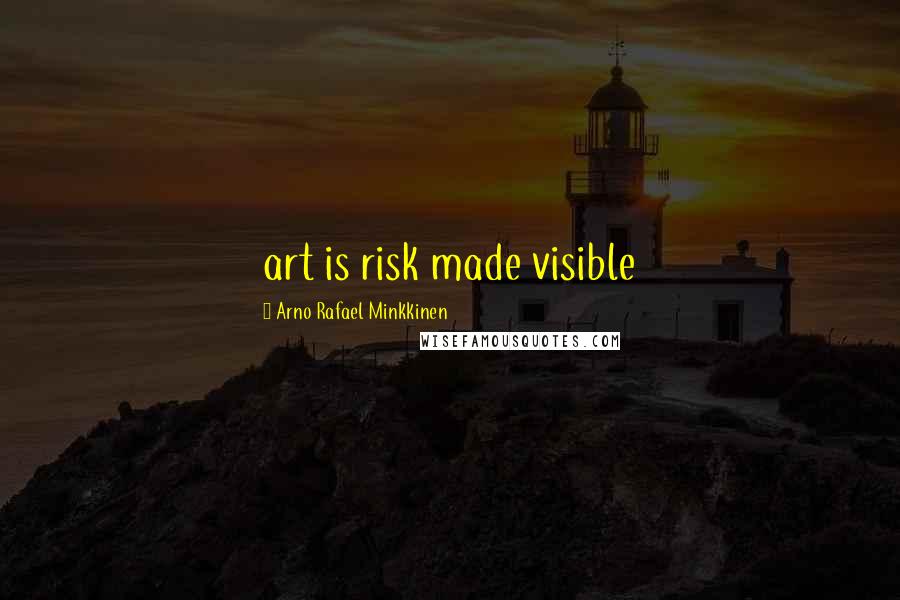Arno Rafael Minkkinen Quotes: art is risk made visible