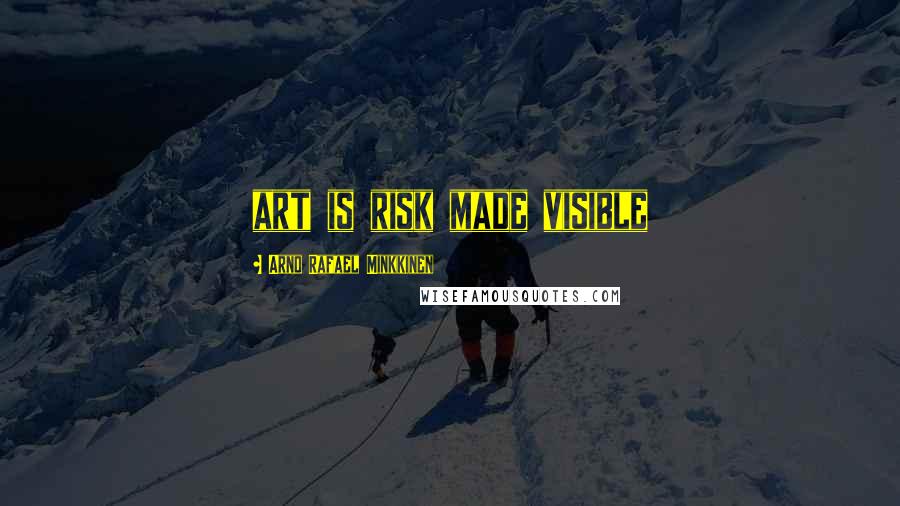 Arno Rafael Minkkinen Quotes: art is risk made visible