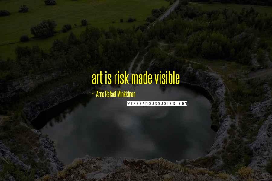 Arno Rafael Minkkinen Quotes: art is risk made visible