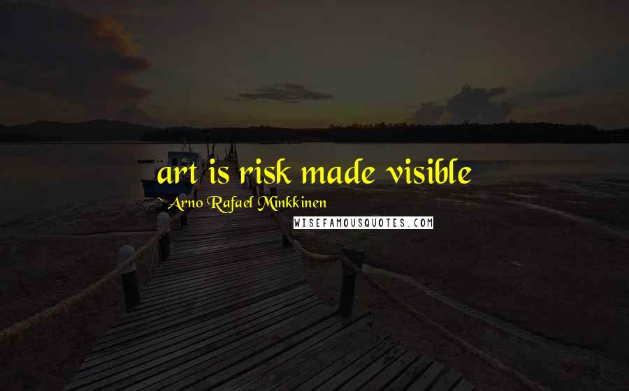 Arno Rafael Minkkinen Quotes: art is risk made visible