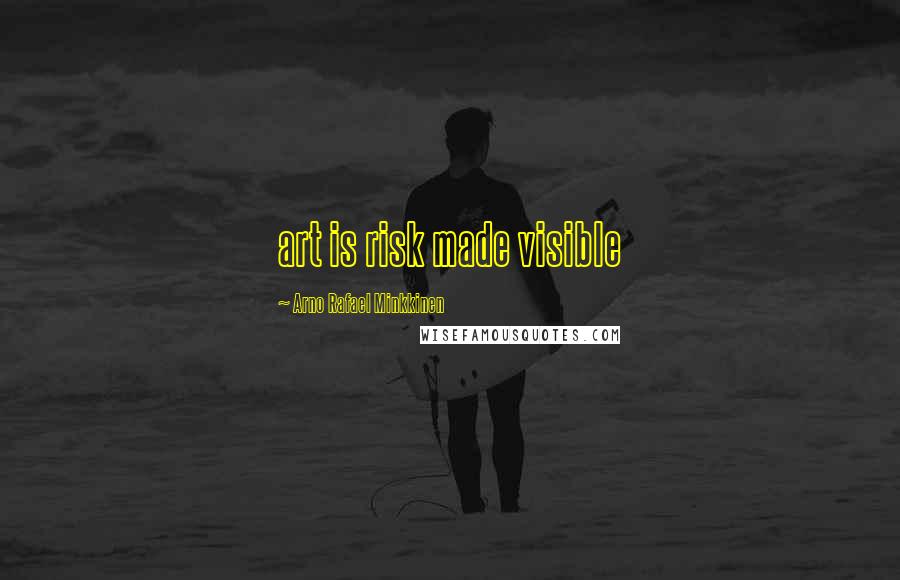 Arno Rafael Minkkinen Quotes: art is risk made visible