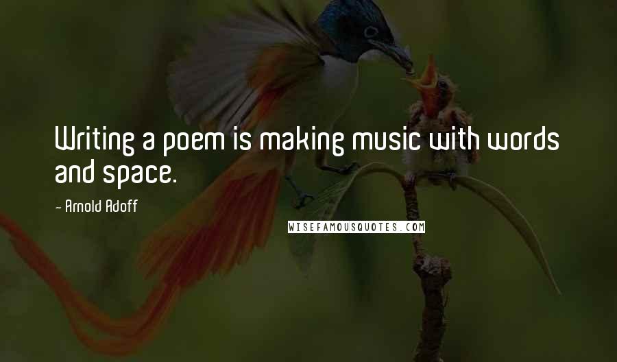 Arnold Adoff Quotes: Writing a poem is making music with words and space.